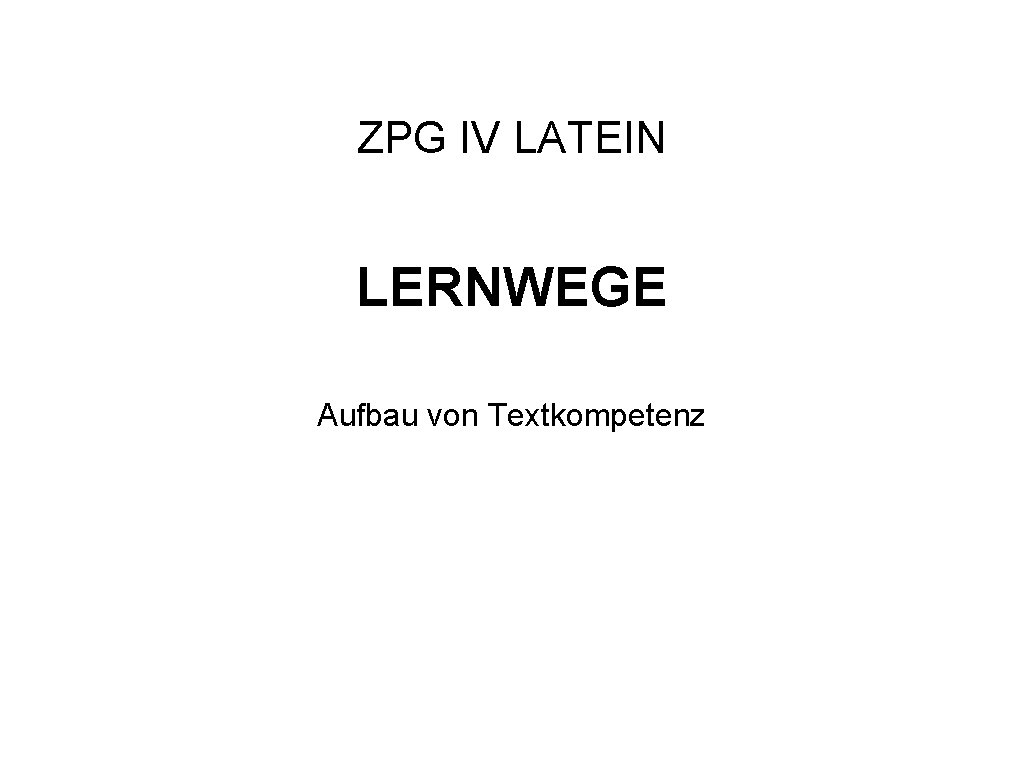 ZPG IV LATEIN LERNWEGE Aufbau von Textkompetenz 