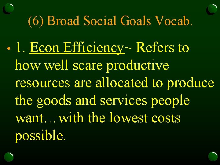 (6) Broad Social Goals Vocab. • 1. Econ Efficiency~ Refers to how well scare