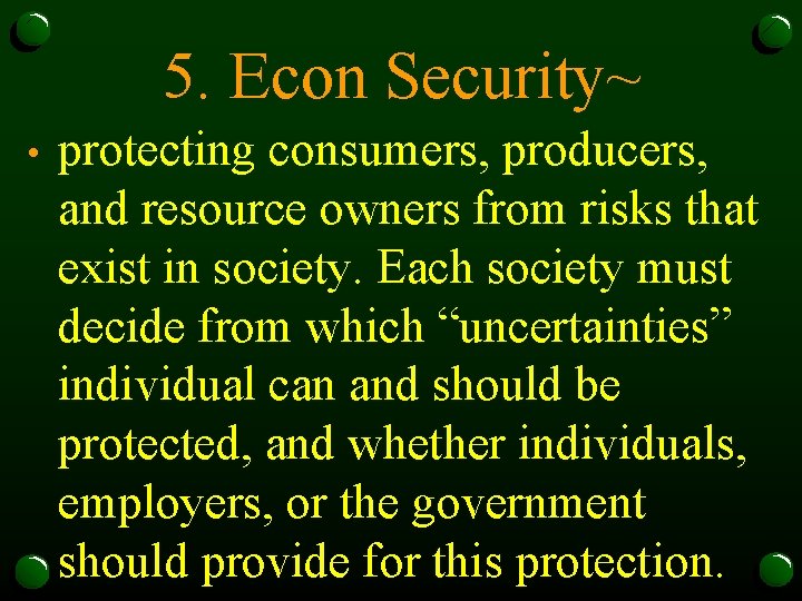 5. Econ Security~ • protecting consumers, producers, and resource owners from risks that exist