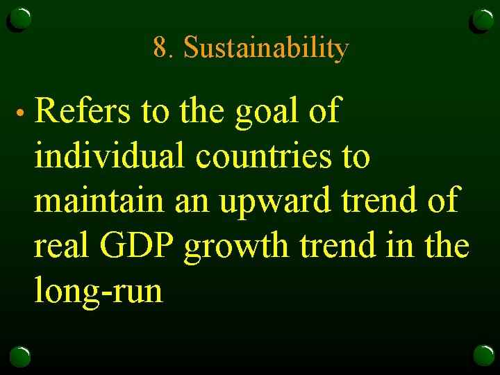 8. Sustainability • Refers to the goal of individual countries to maintain an upward