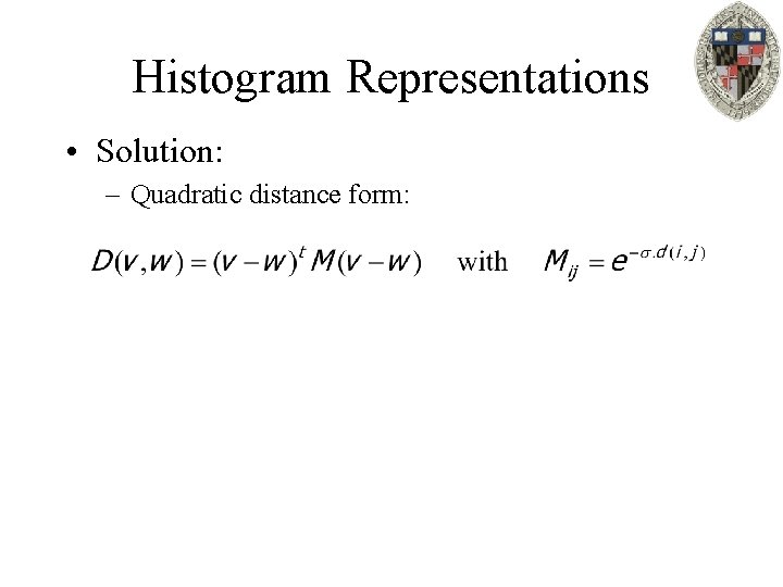 Histogram Representations • Solution: – Quadratic distance form: 