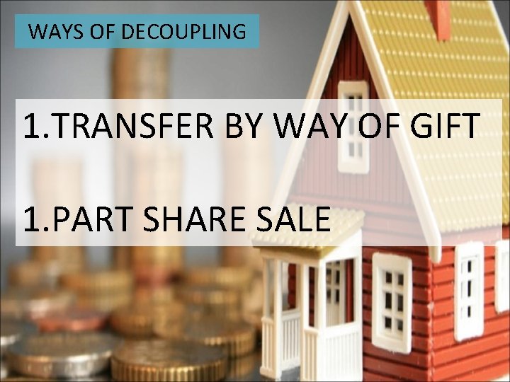 WAYS OF DECOUPLING 1. TRANSFER BY WAY OF GIFT 1. PART SHARE SALE 