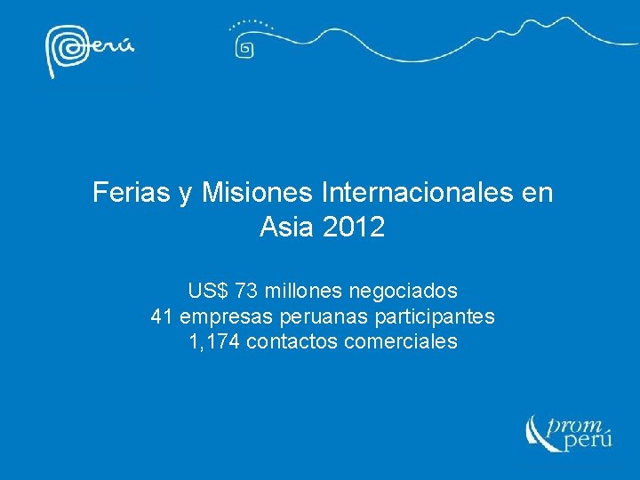 Ferias y Misiones Internacionales en Asia 2012 US$ 73 millones negociados 41 empresas peruanas