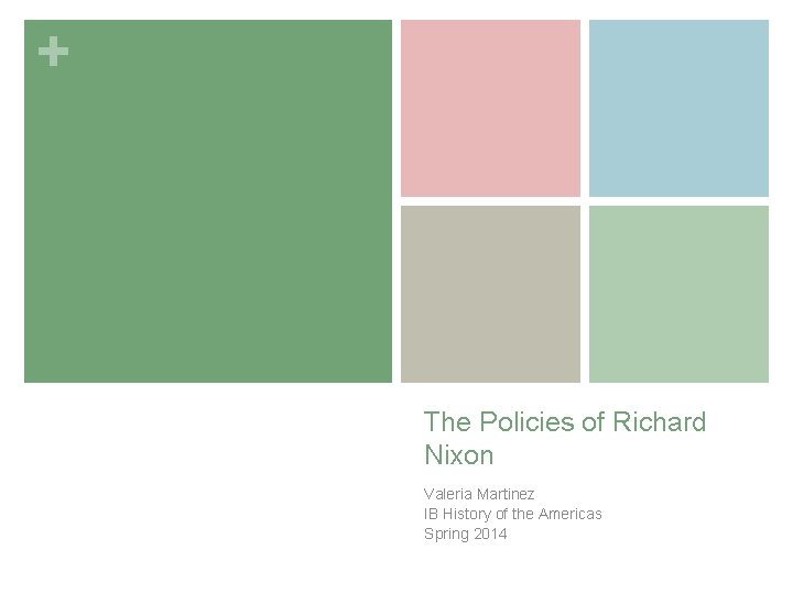 + The Policies of Richard Nixon Valeria Martinez IB History of the Americas Spring
