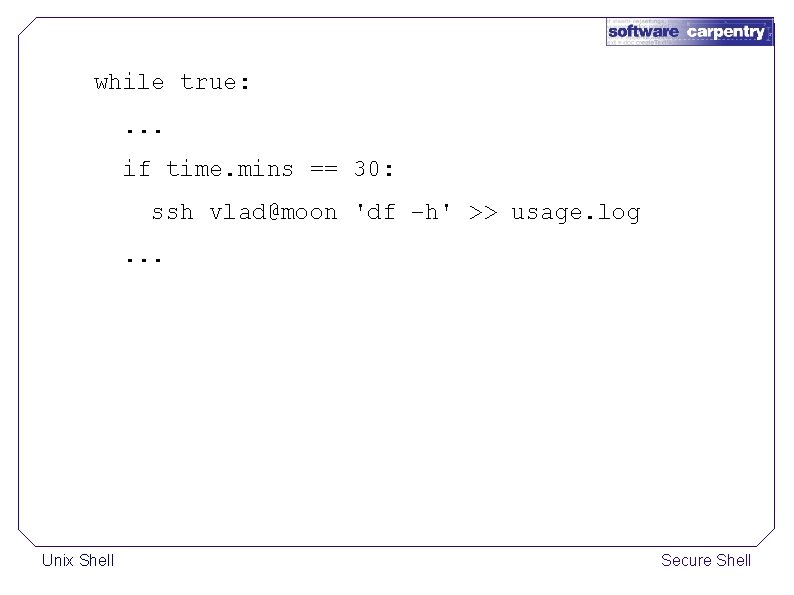 while true: . . . if time. mins == 30: ssh vlad@moon 'df –h'