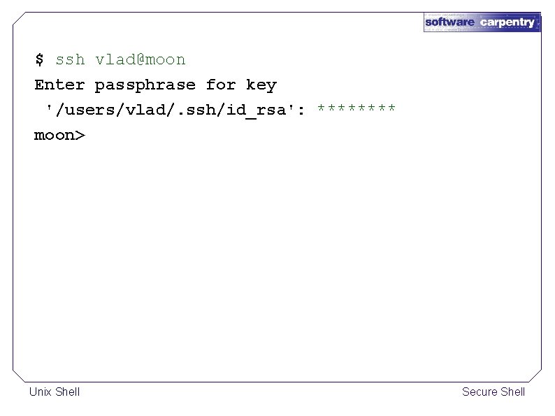 $ ssh vlad@moon Enter passphrase for key '/users/vlad/. ssh/id_rsa': **** moon> Unix Shell Secure