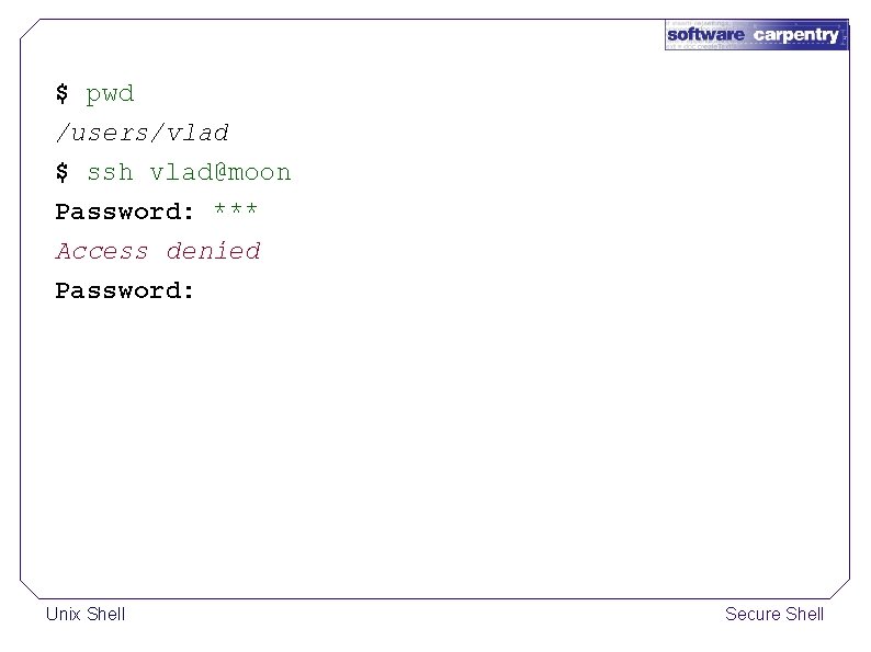 $ pwd /users/vlad $ ssh vlad@moon Password: *** Access denied Password: Unix Shell Secure