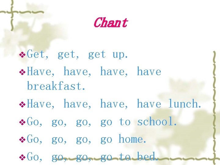 Chant v Get, get, get up. v Have, have, have breakfast. v Have, have,