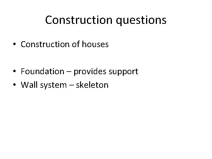 Construction questions • Construction of houses • Foundation – provides support • Wall system