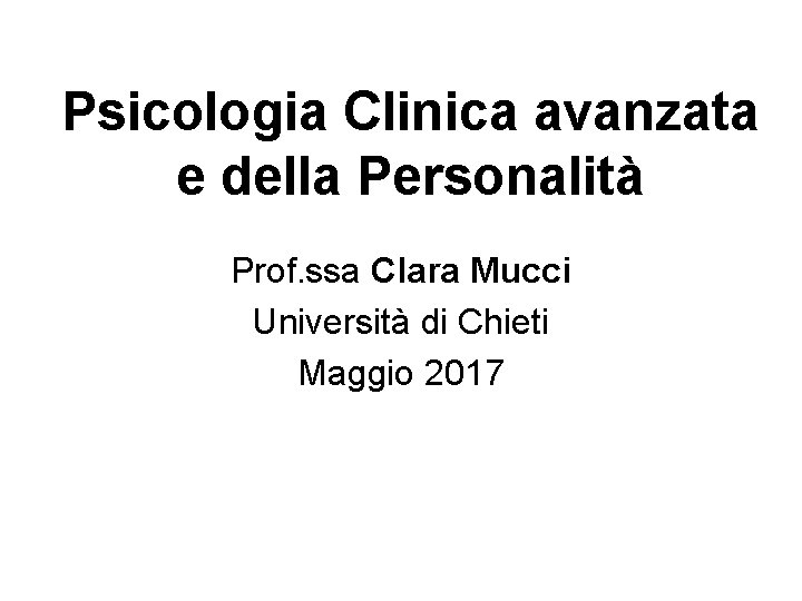 Psicologia Clinica avanzata e della Personalità Prof. ssa Clara Mucci Università di Chieti Maggio