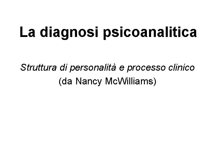 La diagnosi psicoanalitica Struttura di personalità e processo clinico (da Nancy Mc. Williams) La diagnosi psicoanalitica Struttura di personalità e processo clinico (da Nancy Mc. Williams)