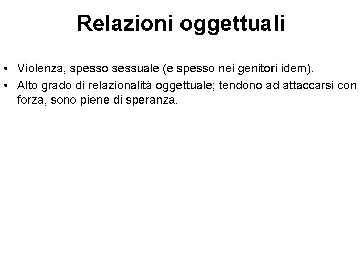 Relazioni oggettuali • Violenza, spesso sessuale (e spesso nei genitori idem). • Alto grado