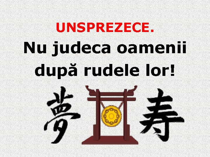 UNSPREZECE. Nu judeca oamenii după rudele lor! 