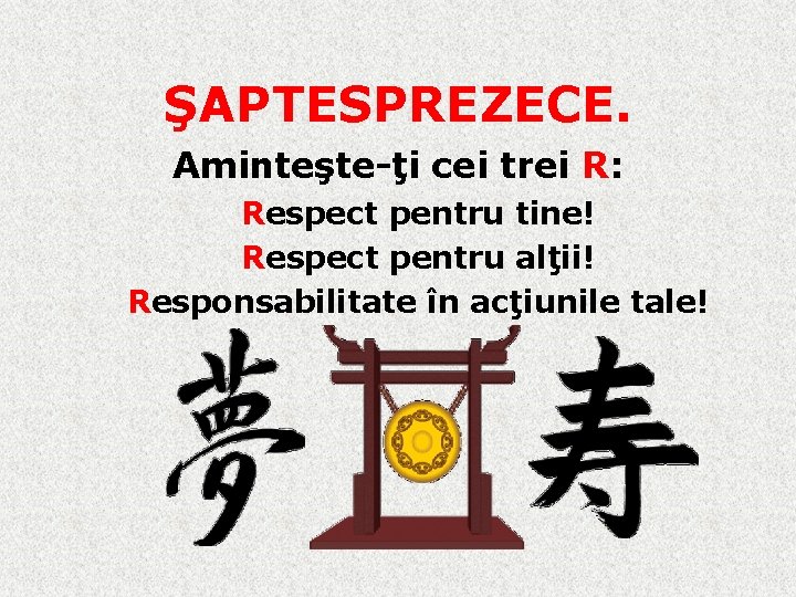 ŞAPTESPREZECE. Aminteşte-ţi cei trei R: Respect pentru tine! Respect pentru alţii! Responsabilitate în acţiunile