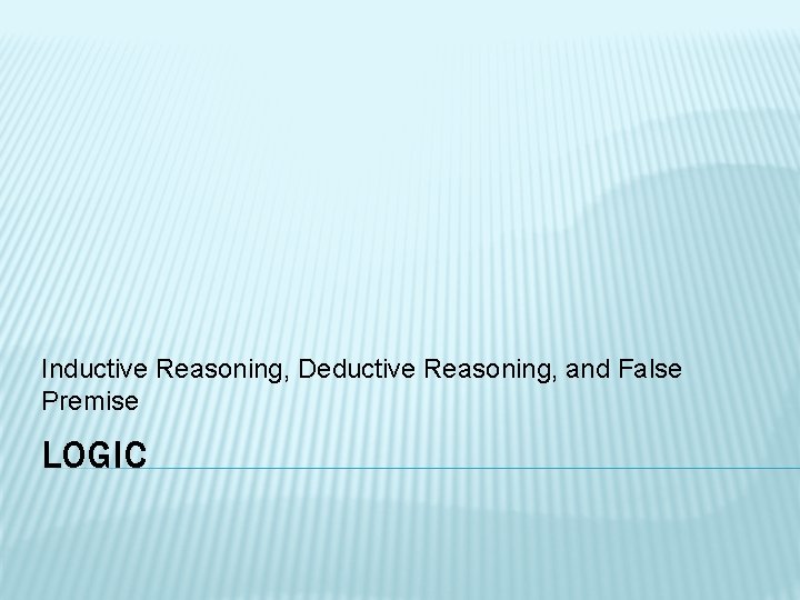 Inductive Reasoning, Deductive Reasoning, and False Premise LOGIC 