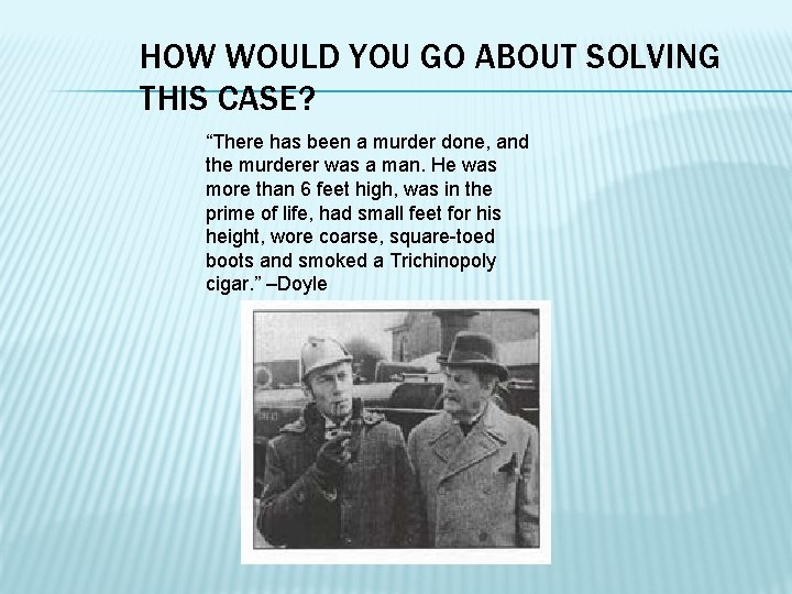HOW WOULD YOU GO ABOUT SOLVING THIS CASE? “There has been a murder done,