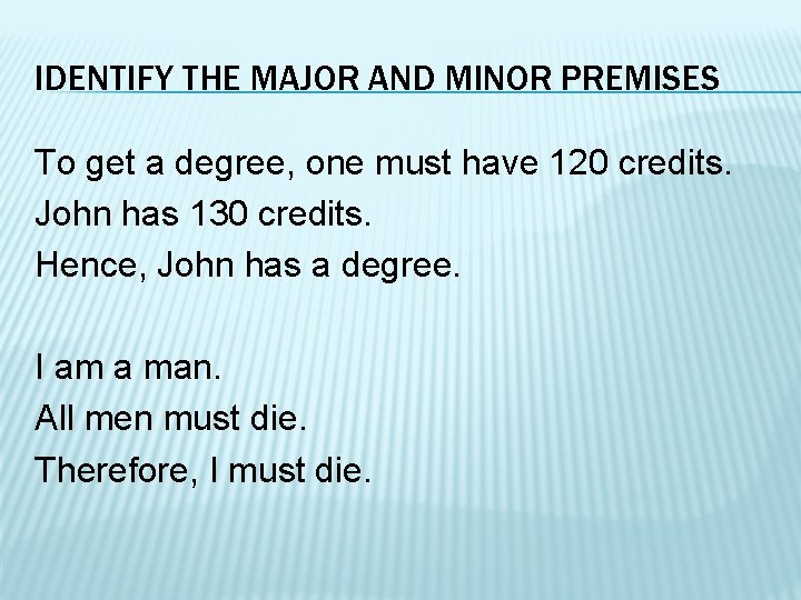 IDENTIFY THE MAJOR AND MINOR PREMISES To get a degree, one must have 120