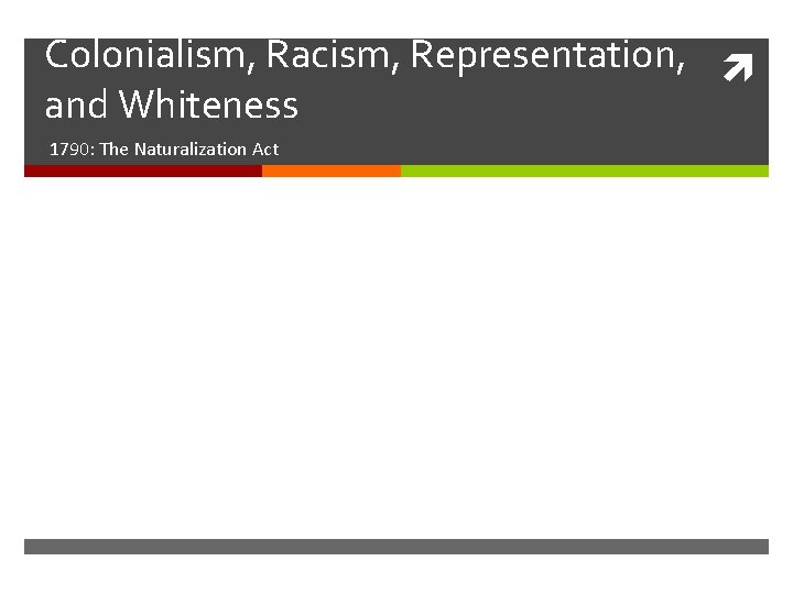 Colonialism, Racism, Representation, and Whiteness 1790: The Naturalization Act Colonialism, Racism, Representation, and Whiteness 1790: The Naturalization Act