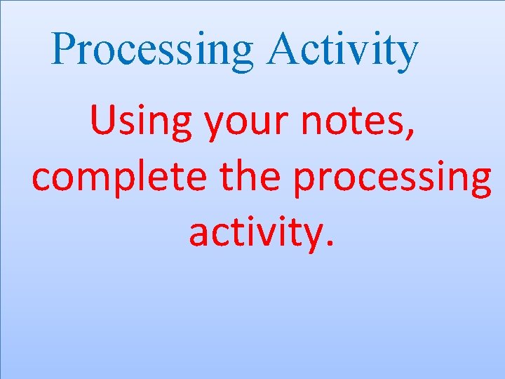 Processing Activity Using your notes, complete the processing activity. 
