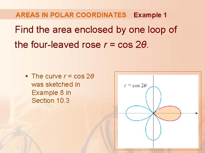 AREAS IN POLAR COORDINATES Example 1 Find the area enclosed by one loop of