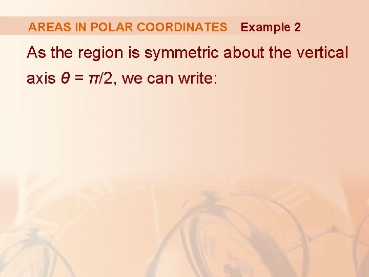 AREAS IN POLAR COORDINATES Example 2 As the region is symmetric about the vertical