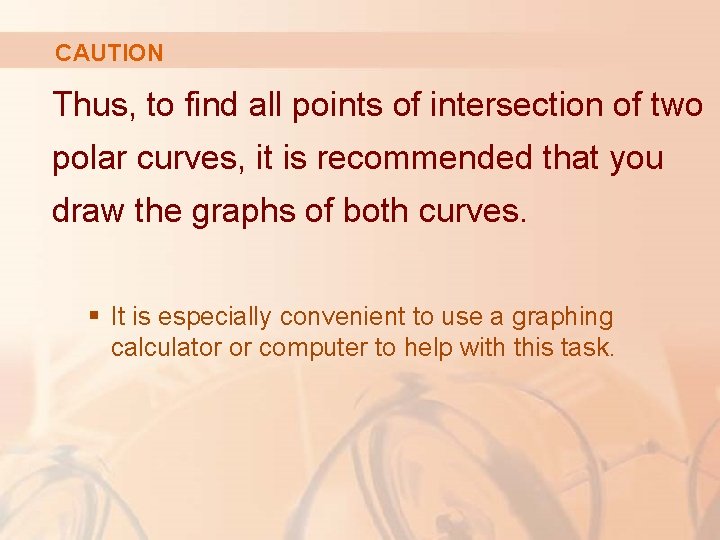 CAUTION Thus, to find all points of intersection of two polar curves, it is