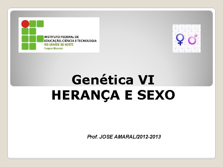 Genética VI HERANÇA E SEXO Prof. JOSE AMARAL/2012 -2013 