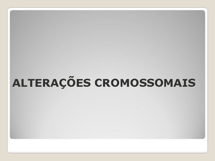 ALTERAÇÕES CROMOSSOMAIS 