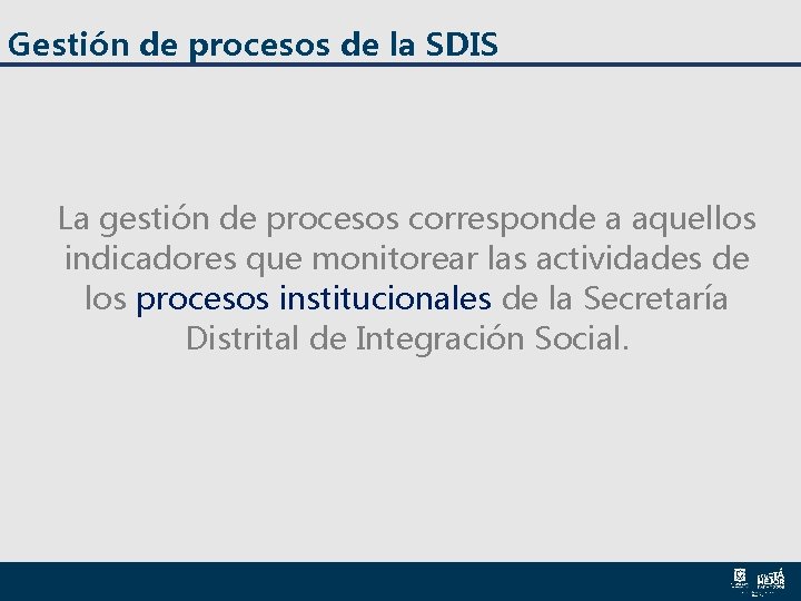 Gestión de procesos de la SDIS La gestión de procesos corresponde a aquellos indicadores Gestión de procesos de la SDIS La gestión de procesos corresponde a aquellos indicadores