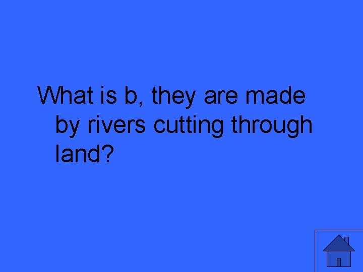 What is b, they are made by rivers cutting through land? 