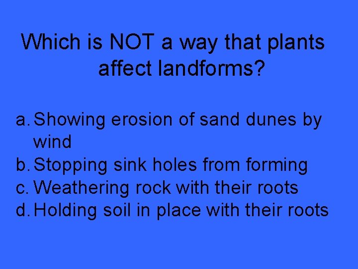 Which is NOT a way that plants affect landforms? a. Showing erosion of sand