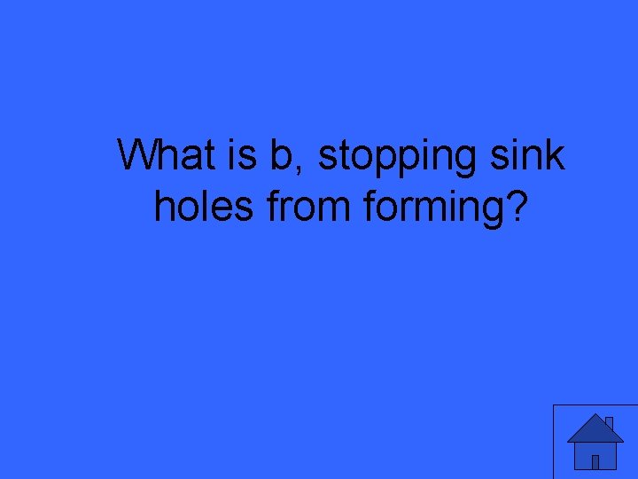 What is b, stopping sink holes from forming? 