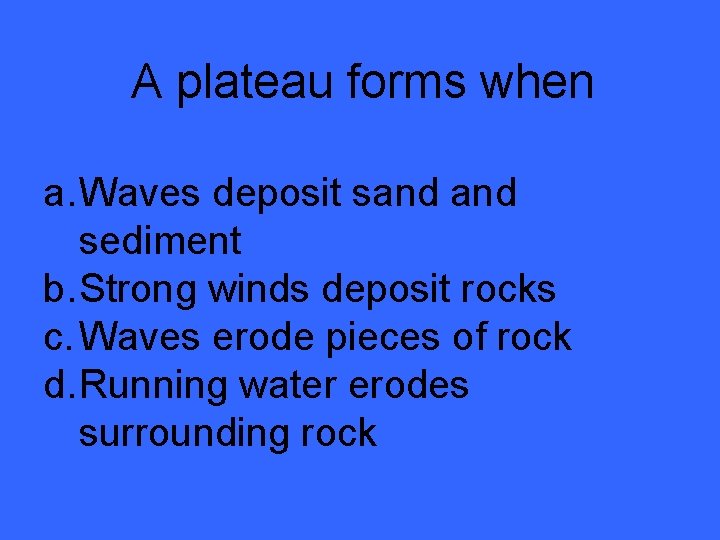 A plateau forms when a. Waves deposit sand sediment b. Strong winds deposit rocks