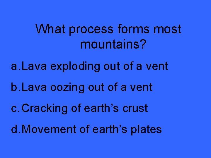 What process forms most mountains? a. Lava exploding out of a vent b. Lava