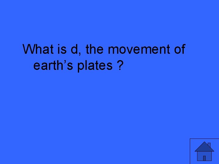 What is d, the movement of earth’s plates ? 