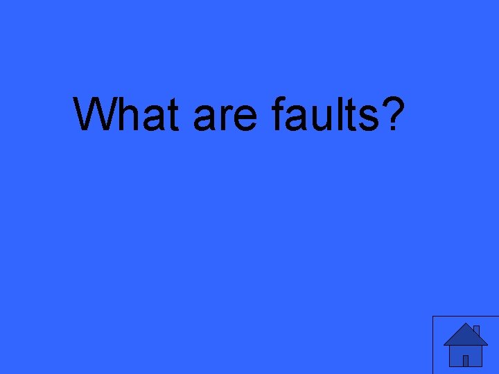 What are faults? What are faults?
