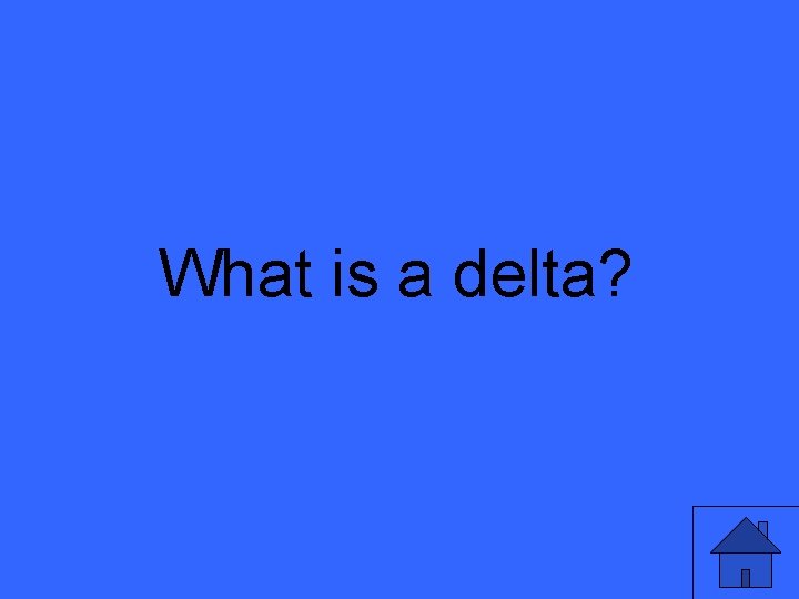 What is a delta? 