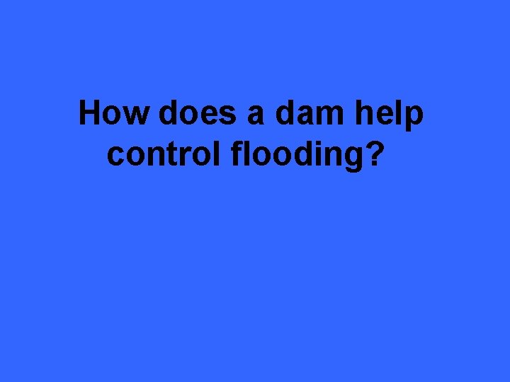 How does a dam help control flooding? 