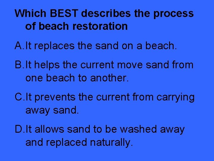 Which BEST describes the process of beach restoration A. It replaces the sand on