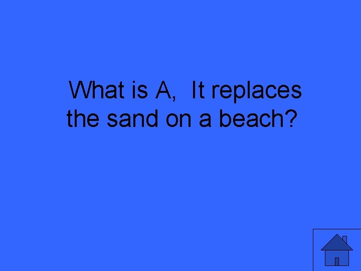 What is A, It replaces the sand on a beach? 