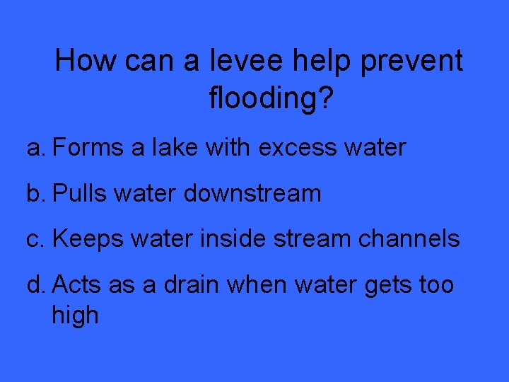 How can a levee help prevent flooding? a. Forms a lake with excess water