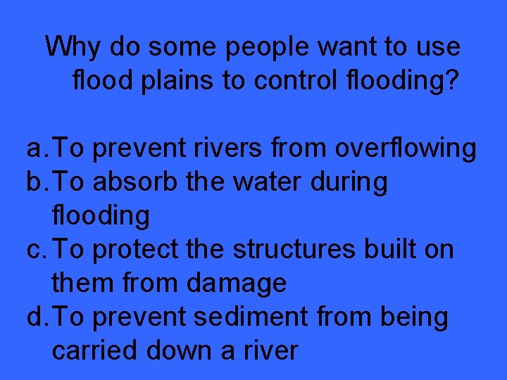 Why do some people want to use flood plains to control flooding? a. To