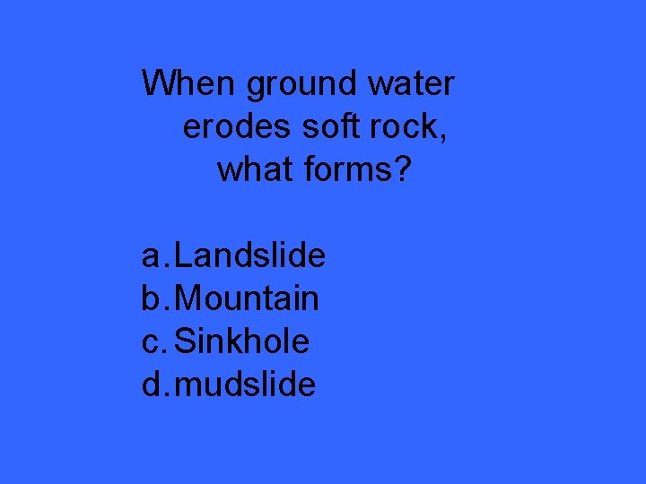 When ground water erodes soft rock, what forms? a. Landslide b. Mountain c. Sinkhole When ground water erodes soft rock, what forms? a. Landslide b. Mountain c. Sinkhole