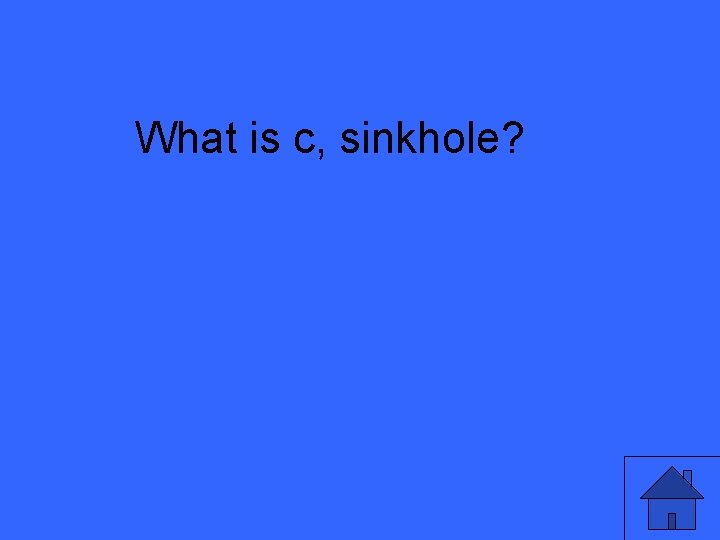 What is c, sinkhole? 