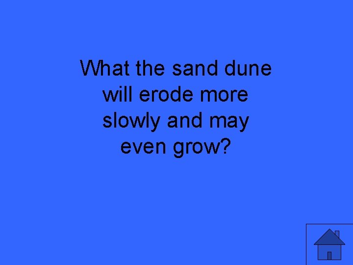 What the sand dune will erode more slowly and may even grow? 