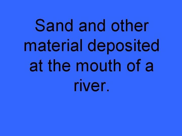 Sand other material deposited at the mouth of a river. 