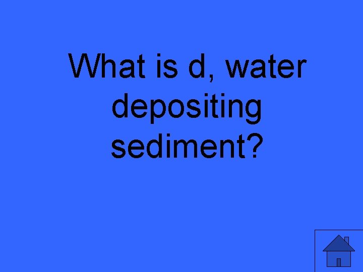 What is d, water depositing sediment? 