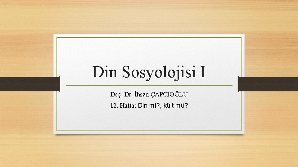 Din Sosyolojisi I Doç. Dr. İhsan ÇAPCIOĞLU 12. Hafta: Din mi? , kült mü?