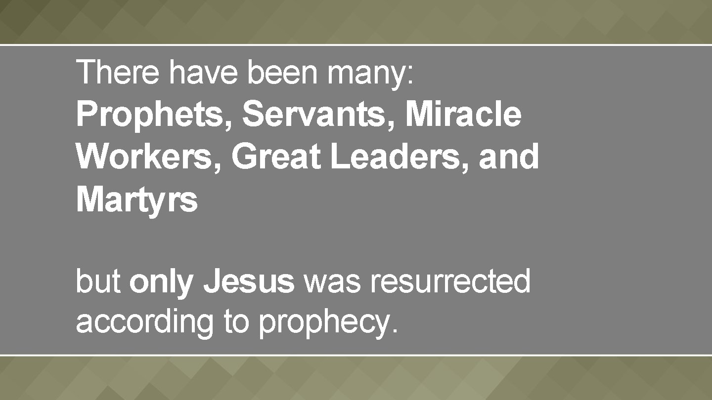 There have been many: Prophets, Servants, Miracle Workers, Great Leaders, and Martyrs but only