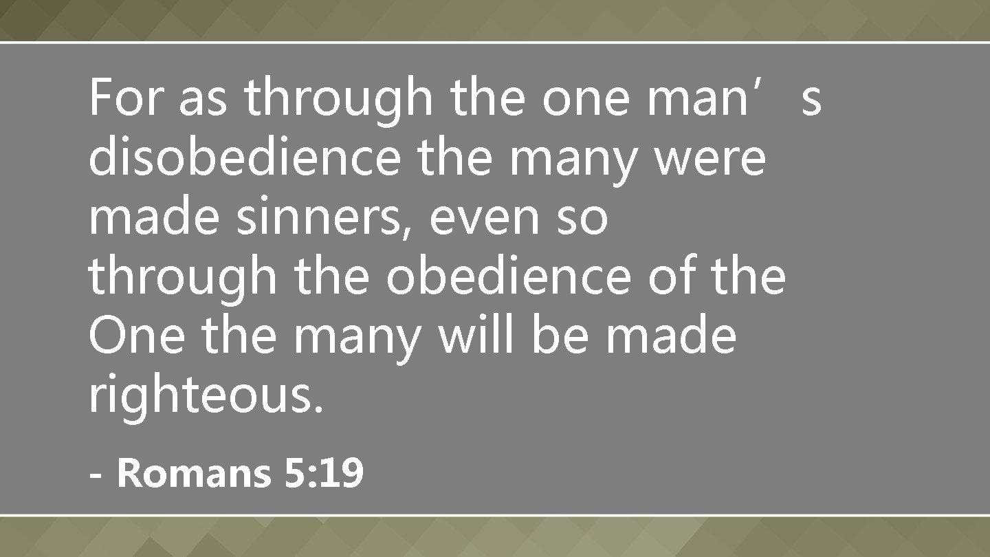 For as through the one man’s disobedience the many were made sinners, even so